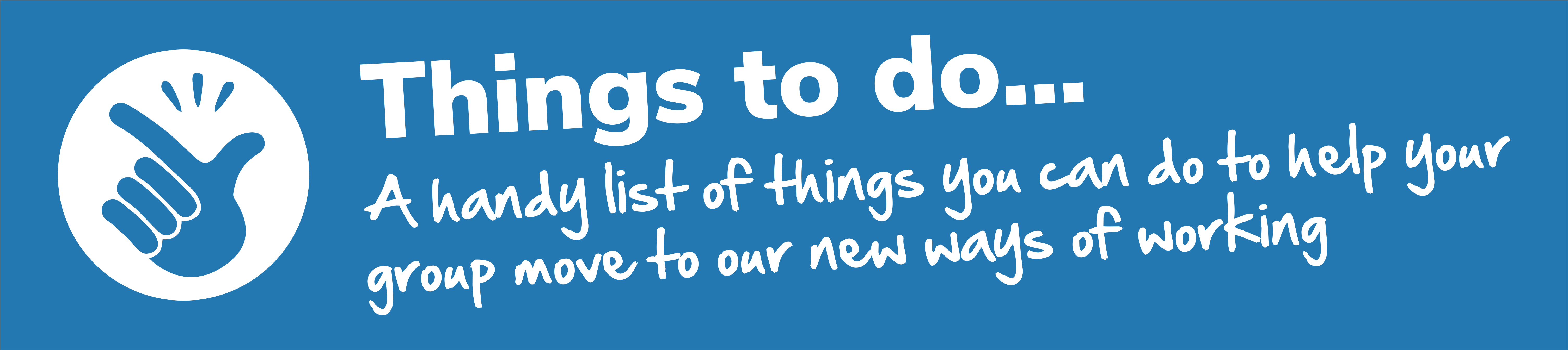 Things to do... A handy list of things you can do to help your group move to our new ways of working