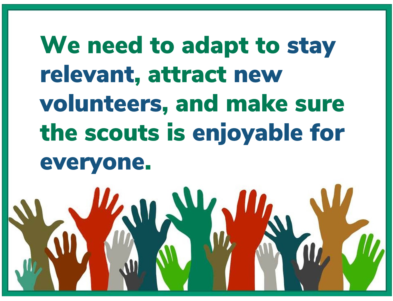We need to adapt to stay relevant, attract new volunteers, and make sure the scouts is enjoyable for everyone 
